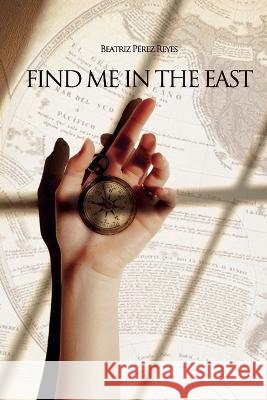 Find me in the East Beatriz Perez Reyes   9798354916566 Independently Published - książka