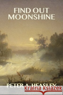 Find Out Moonshine Heasley, Peter A. 9798991160629 Peter A. Heasley - książka