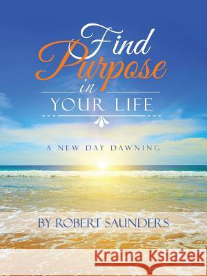 Find Purpose in Your Life: A New Day Dawning Robert Saunders (Queen Mary University of London) 9781973604983 Westbow Press - książka