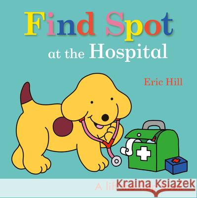 Find Spot at the Hospital: A Lift-The-Flap Book Hill, Eric 9780241531426 Warne Frederick & Company - książka