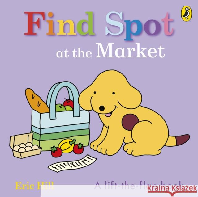 Find Spot at the Market: A Lift-the-Flap Story Eric Hill 9780241646274 Penguin Random House Children's UK - książka