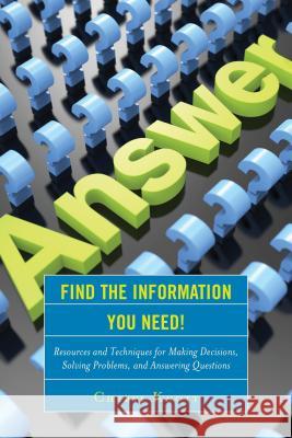 Find the Information You Need!: Resources and Techniques for Making Decisions, Solving Problems, and Answering Questions Cheryl Knott 9781442262485 Rowman & Littlefield Publishers - książka
