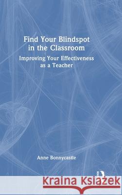 Find Your Blindspot in the Classroom: Improving Your Effectiveness as a Teacher Anne Bonnycastle 9781032792002 Routledge - książka