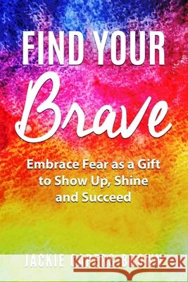 Find Your Brave: Embrace Fear As A Gift to Show Up, Shine and Succeed Capers-Brown, Jackie 9781727460438 Createspace Independent Publishing Platform - książka