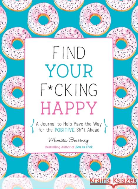 Find Your F*cking Happy: A Journal to Help Pave the Way for Positive Sh*t Ahead Monica Sweeney 9781250214270 Castle Point Books - książka