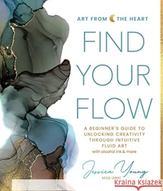 Find Your Flow: A Beginner's Guide to Unlocking Creativity through Intuitive Fluid Art with Alcohol Ink & More Jessica Young 9780764367120 Schiffer Publishing Ltd - książka