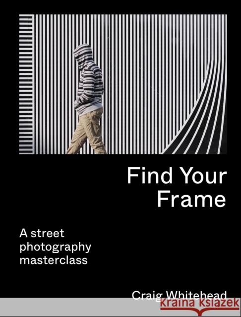 Find Your Frame: A Street Photography Masterclass Craig Whitehead 9780711283633 Frances Lincoln Publishers Ltd - książka