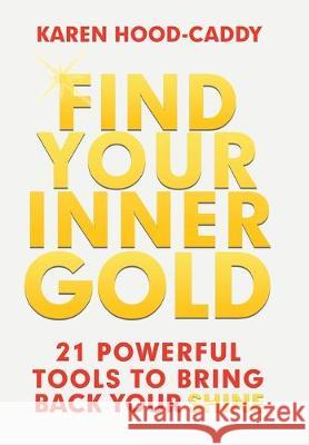 Find Your Inner Gold: 21 Powerful Tools to Bring Back Your Shine Karen Hood-Caddy 9781982231866 Balboa Press - książka