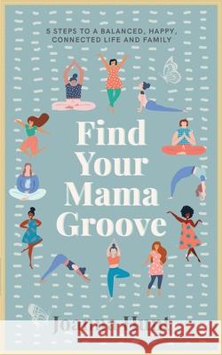 Find Your Mama Groove: 5 Steps to a balanced, happy, connected life and family Joanna Hunt 9781913717056 Known Publishing - książka