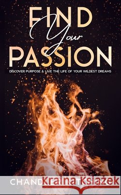 Find Your Passion: Discover Purpose & Unlock the Life of Your Wildest Dreams Chandler Kitching 9798552773626 Independently Published - książka