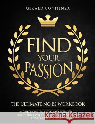 Find Your Passion: The Ultimate No BS Workbook. 186 Questions, Prompts, and Exercises to Find Your Passion, Work on Purpose, and Leave a Confienza, Gerald 9781720485063 Createspace Independent Publishing Platform - książka