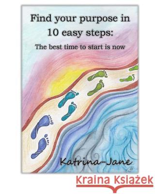 Find Your Purpose in 10 easy steps: The best time to start is now Jane, Katrina 9781533585585 Createspace Independent Publishing Platform - książka