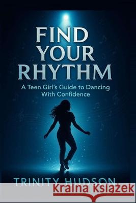 Find Your Rhythm: A Teen Girl's Guide To Dancing With Confidence Trinity Hudson 9787473367120 Bepublished.Org - książka