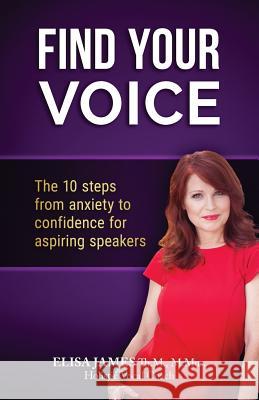 Find Your Voice!: The 10 Steps from Anxiety to Confidence For Aspiring Speakers Elisa James 9781541258471 Createspace Independent Publishing Platform - książka