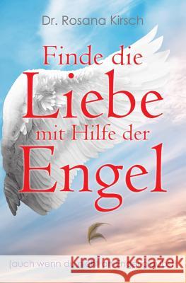 Finde die Liebe mit Hilfe der Engel: Auch wenn du nicht an Engel glaubst Kirsch, Rosana 9783981894745 Dr. Rosana Opschruff - książka