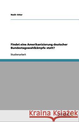 Findet eine Amerikanisierung deutscher Bundestagswahlkämpfe statt? Nadir Attar 9783656116943 Grin Verlag - książka