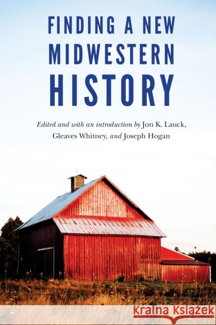 Finding a New Midwestern History Jon K. Lauck Gleaves Whitney Joseph Hogan 9781496201829 University of Nebraska Press - książka