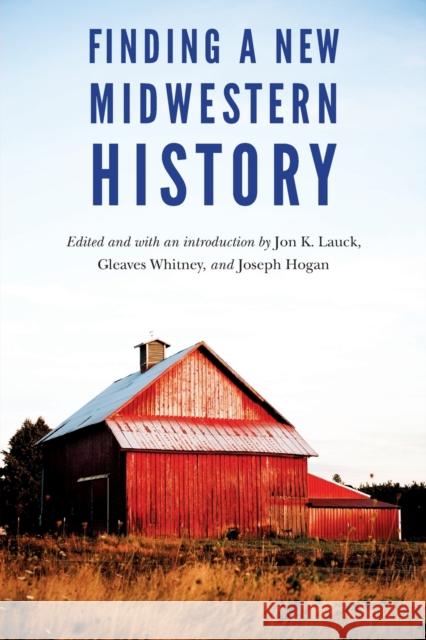 Finding a New Midwestern History Jon K. Lauck Gleaves Whitney Joseph Hogan 9781496222350 University of Nebraska Press - książka