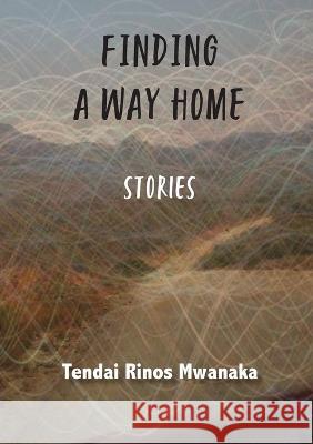 Finding a Way Home: Stories Tendai Rinos Mwanaka   9781779314871 Mwanaka Media and Publishing - książka