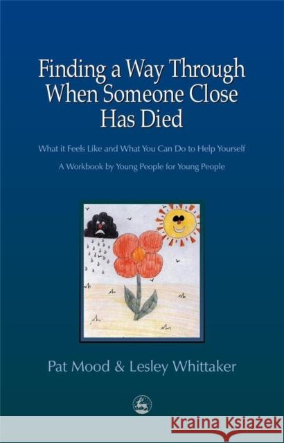 Finding a Way Through When Someone Close has Died: What it Feels Like and What You Can Do to Help Yourself: A Workbook by Young People for Young People Lesley Whittaker 9781853029202 Jessica Kingsley Publishers - książka
