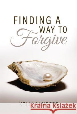 Finding a Way to Forgive Kelli Sanders 9781949106947 Word & Spirit Resources, LLC - książka