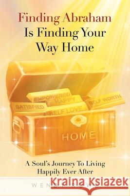 Finding Abraham Is Finding Your Way Home: A Soul's Journey to Living Happily Ever After Wendy Rowe 9781982282257 Balboa Press UK - książka