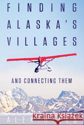 Finding Alaska's Villages: And Connecting Them Alex Hills 9781457551109 Dog Ear Publishing - książka