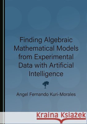 Finding Algebraic Mathematical Models from Experimental Data with Artificial Intelligence Kuri-Morales, Angel Fernando 9781036459956 Cambridge Scholars Publishing - książka