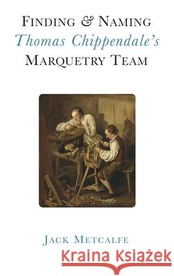 Finding and Naming Thomas Chippendale's Marquetry Team Jack Metcalfe 9781916495845 Jack Metcalfe - książka