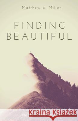 Finding Beautiful: How the Search for Beauty Leads Us into the Wonder of God Miller, Matthew S. 9781981689156 Createspace Independent Publishing Platform - książka