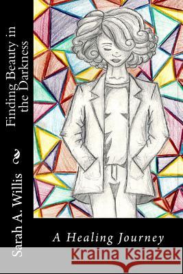 Finding Beauty in the Darkness: A Healing Journey Sarah a. Willis 9781523827763 Createspace Independent Publishing Platform - książka