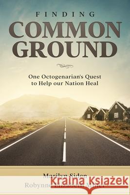 Finding Common Ground: One Octogenarian's Quest to Help our Nation Heal Robynne Elizabeth Miller Marilyn Siden 9781947370050 Practical Pioneer Press - książka