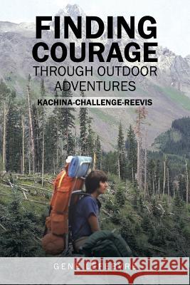 Finding Courage Through Outdoor Adventures: Kachina-Challenge-Reevis Gene Lefebvre 9781543474480 Xlibris Us - książka