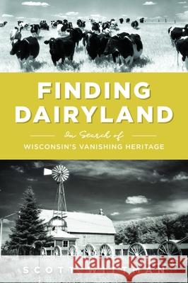 Finding Dairyland: In Search of Wisconsin's Vanishing Heritage Scott Wittman 9781467148894 History Press - książka