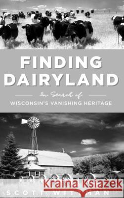 Finding Dairyland: In Search of Wisconsin's Vanishing Heritage Scott Wittman 9781540251770 History PR - książka