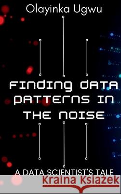 Finding Data Patterns in the Noise: A Data Scientist's Tale Olayinka Ugwu 9782876259669 Prodigy Press - książka