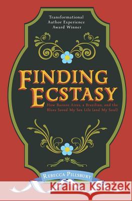Finding Ecstasy: How Buenos Aires, a Brazilian, and the Blues Saved My Sex Life (and My Soul) Rebecca Pillsbury 9780991525416 Duende Press - książka