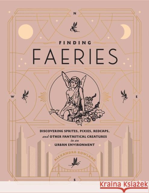 Finding Faeries: Discovering Sprites, Pixies, Redcaps, and Other Fantastical Creatures in an Urban Environment Rowland, Alexandra 9781982150266 Tiller Press - książka