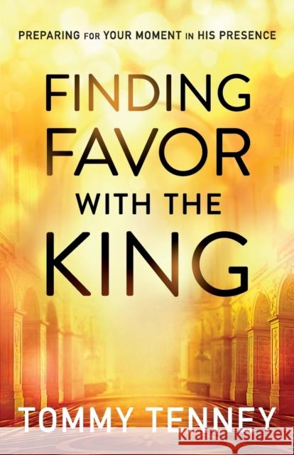 Finding Favor with the King: Preparing for Your Moment in His Presence Tommy Tenney 9780764211720 Bethany House Publishers - książka