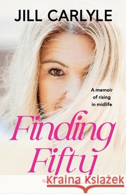 Finding Fifty: A Memoir of Rising in Midlife Jill Carlyle 9781957430010 Empowered Press, LLC - książka