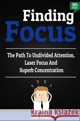 Finding Focus: The Path To Undivided Attention, Laser Focus And Superb Concentration Zak Khan 9781530615582 Createspace Independent Publishing Platform - książka