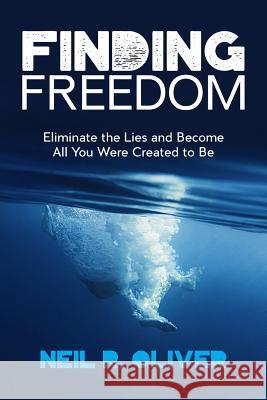 Finding Freedom: Eliminate the Lies and Become All You Were Created to Be Neil R Oliver   9780648111306 Neil R Oliver - książka