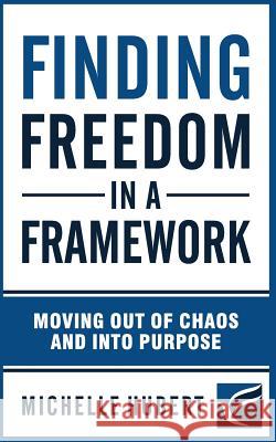 Finding Freedom in a Framework: Moving Out of Chaos and Into Purpose Michelle Hubert 9781719966160 Independently Published - książka