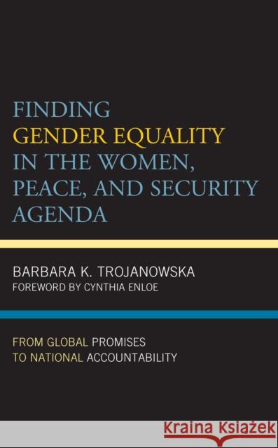Finding Gender Equality in the Women, Peace, and Security Agenda: From Global Promises to National Accountability Barbara K. Trojanowska Cynthia Enloe 9781538159088 Rowman & Littlefield Publishers - książka