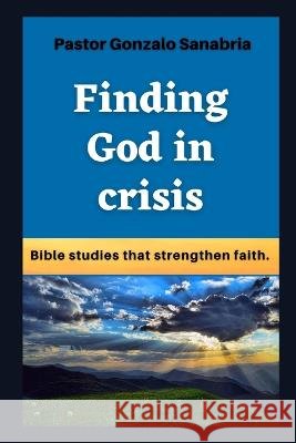 Finding God in crisis: Bible studies that strengthen faith Gonzalo Sanabria 9798849574851 Independently Published - książka