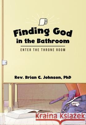 Finding God in the Bathroom: Enter the Throne Room Brian C. Johnson 9781948679558 Wordcrafts Press - książka