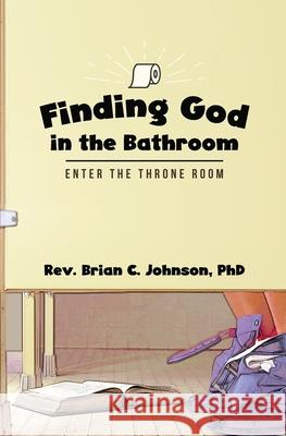 Finding God in the Bathroom: Enter the Throne Room Brian C. Johnson 9781952474583 Wordcrafts Press - książka