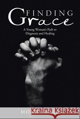 Finding Grace: A Young Woman's Path to Diagnosis and Healing Monet Hall 9781532011849 iUniverse - książka