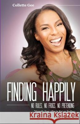 Finding Happily; No Rules, No Frogs, And No Pretending Collette Gee 9781733077422 Less Is More Press - książka