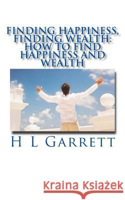 Finding Happiness, Finding Wealth: How to find happiness and wealth Garrett, H. L. 9781537285832 Createspace Independent Publishing Platform - książka
